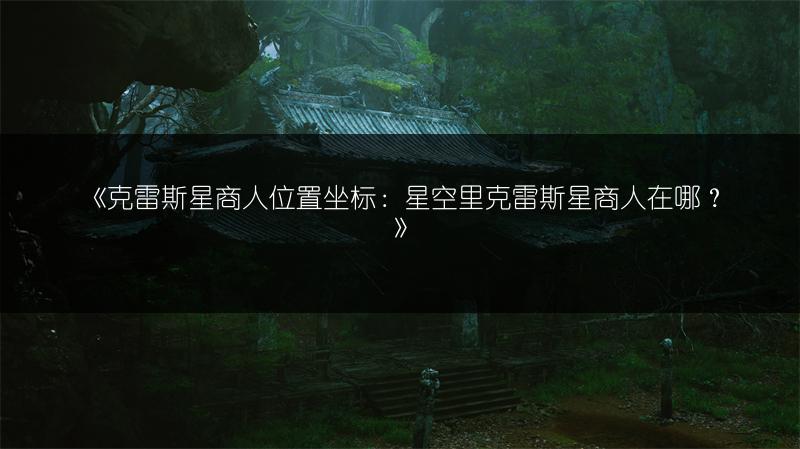 《克雷斯星商人位置坐标：星空里克雷斯星商人在哪？》