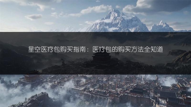 星空医疗包购买指南:医疗包的购买方法全知道