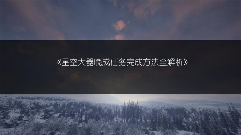 《星空大器晚成任务完成方法全解析》