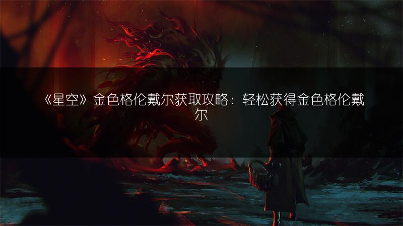 《星空》金色格伦戴尔获取攻略：轻松获得金色格伦戴尔