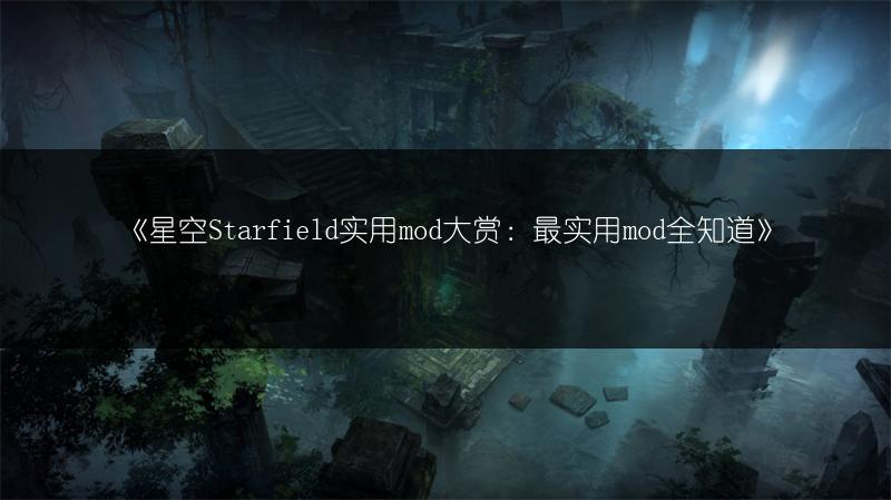 《星空Starfield实用mod大赏：最实用mod全知道》