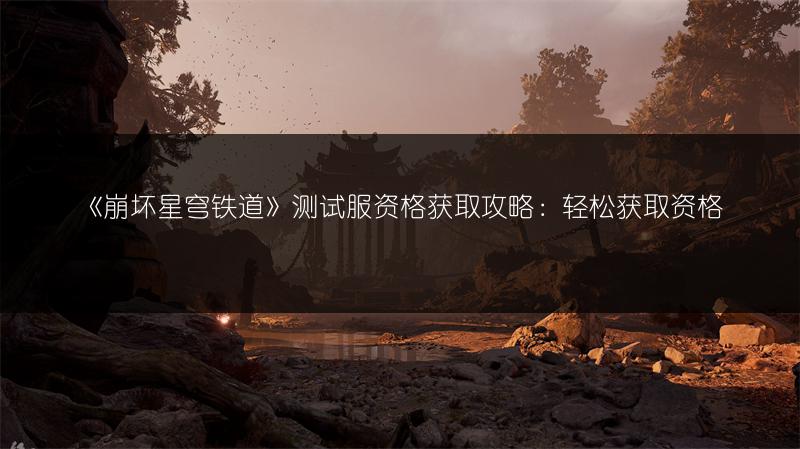 《崩坏星穹铁道》测试服资格获取攻略：轻松获取资格