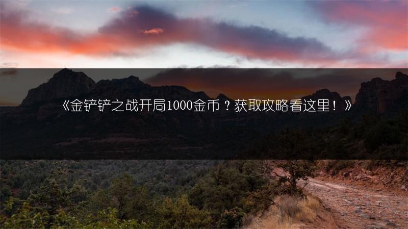 《金铲铲之战开局1000金币？获取攻略看这里！》