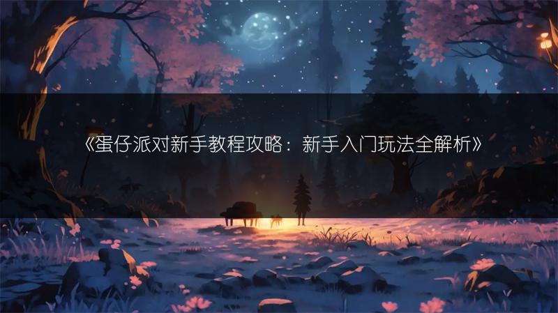 《蛋仔派对新手教程攻略：新手入门玩法全解析》