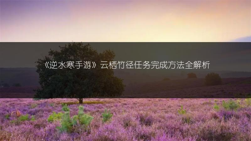 《逆水寒手游》云栖竹径任务完成方法全解析