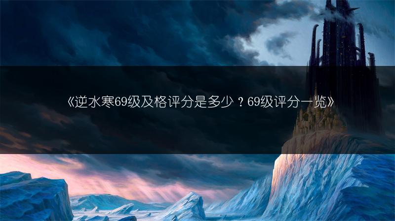 《逆水寒69级及格评分是多少？69级评分》