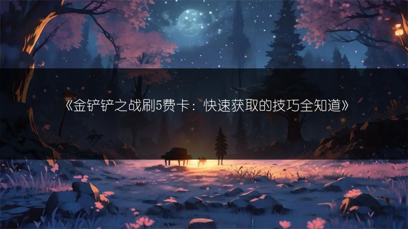 《金铲铲之战刷5费卡：快速获取的技巧全知道》