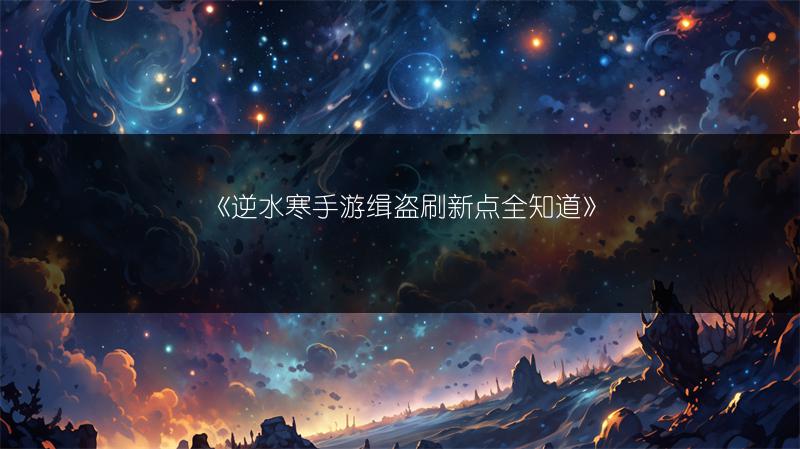 《逆水寒手游缉盗刷新点全知道》