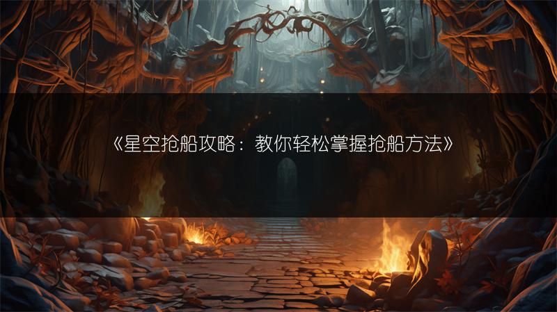 《星空抢船攻略：教你轻松掌握抢船方法》