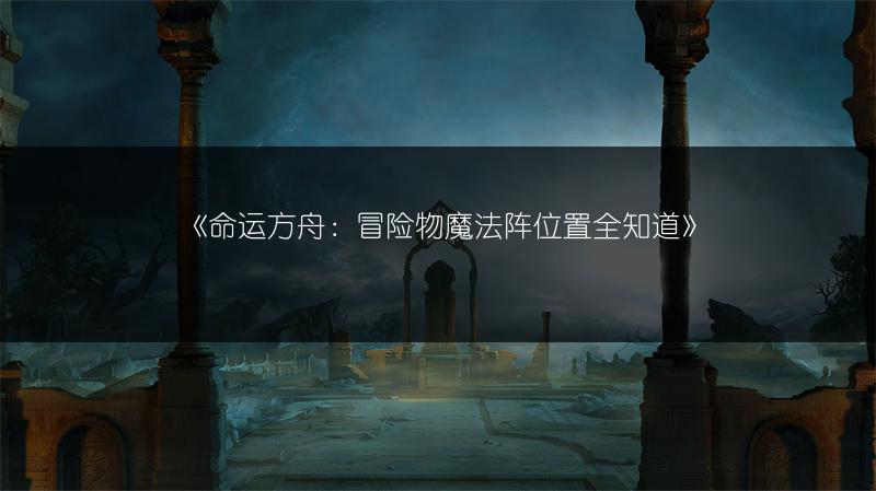 《命运方舟：冒险物魔法阵位置全知道》