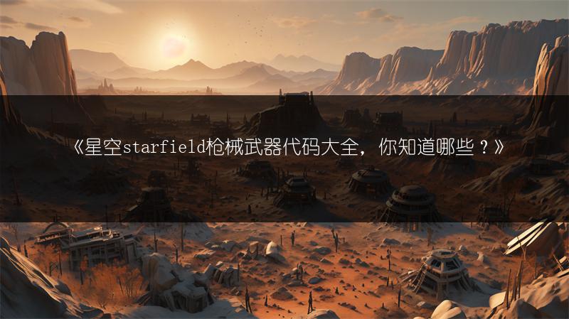 《星空starfield枪械武器代码大全，你知道哪些？》