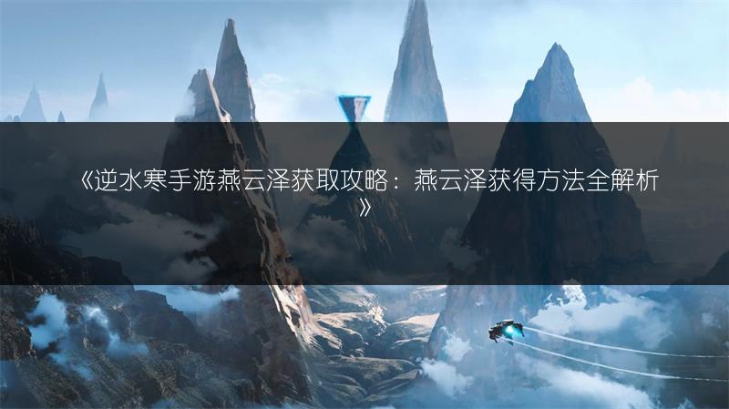《逆水寒手游燕云泽获取攻略：燕云泽获得方法全解析》