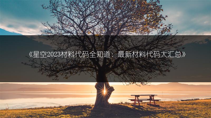 《星空2023材料代码全知道:最新材料代码大汇总》