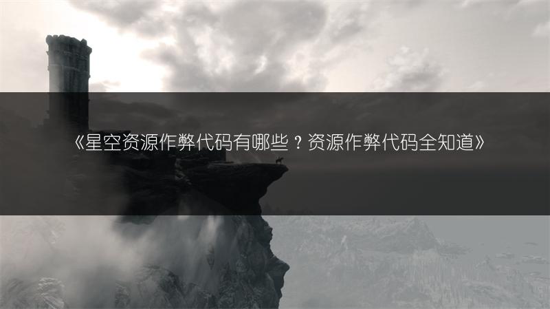 《星空资源作弊代码有哪些?资源作弊代码全知道》