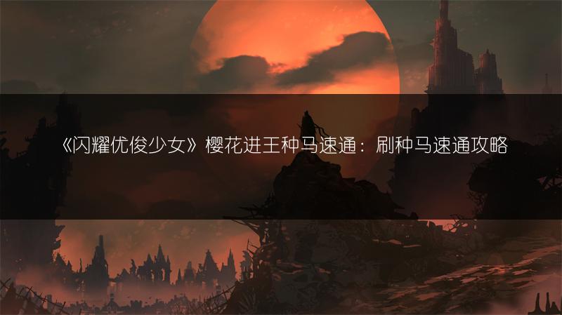 《闪耀优俊少女》樱花进王种马速通：刷种马速通攻略
