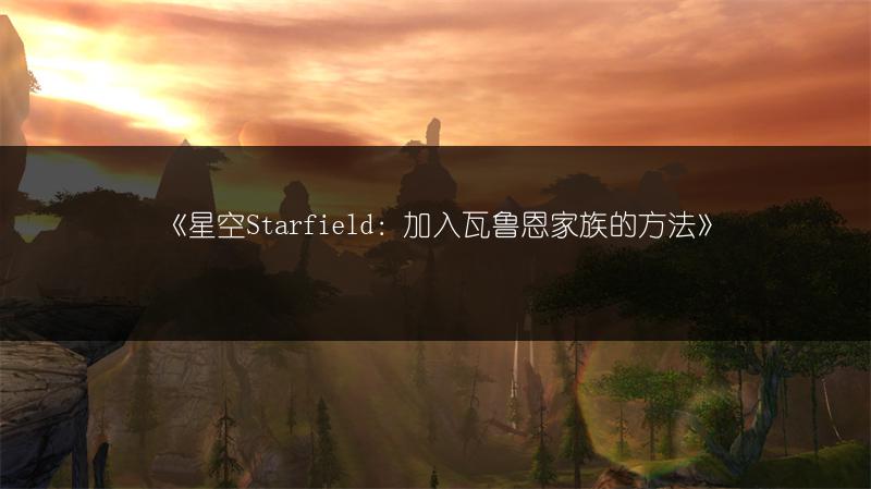 《星空Starfield：加入瓦鲁恩家族的方法》