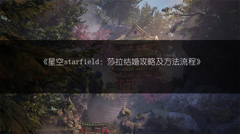 《星空starfield：莎拉结婚攻略及方法流程》