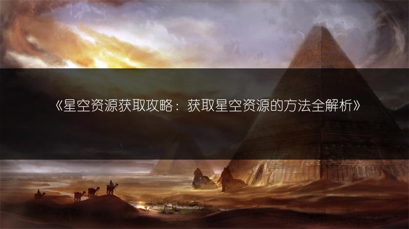 《星空资源获取攻略：获取星空资源的方法全解析》