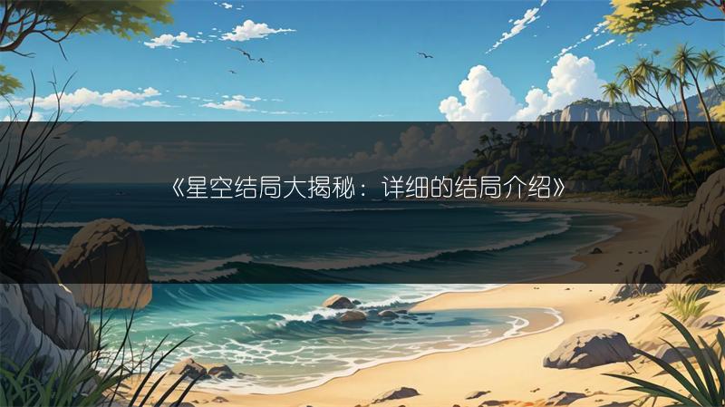 《星空结局大揭秘：详细的结局介绍》
