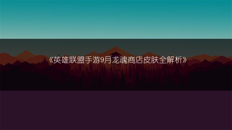 《英雄联盟手游9月龙魂商店皮肤全解析》