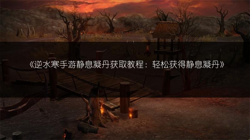 《逆水寒手游静息凝丹获取教程：轻松获得静息凝丹》