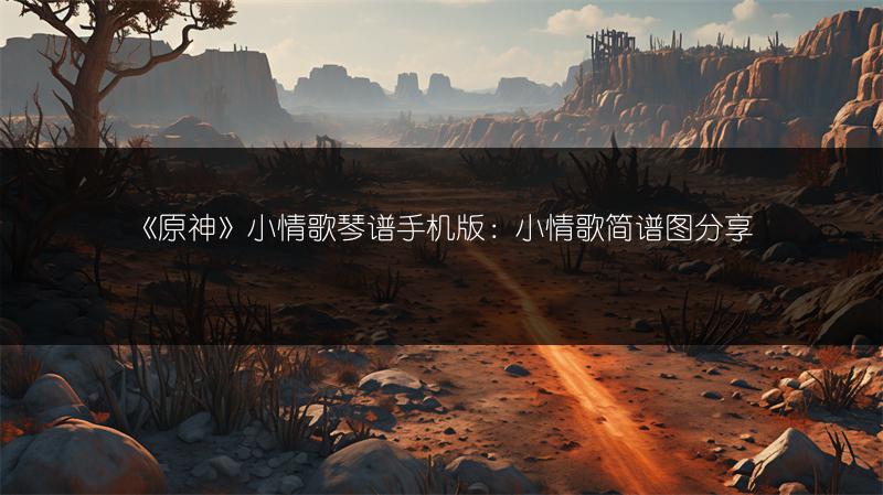 《原神》小情歌琴谱手机版：小情歌简谱图分享