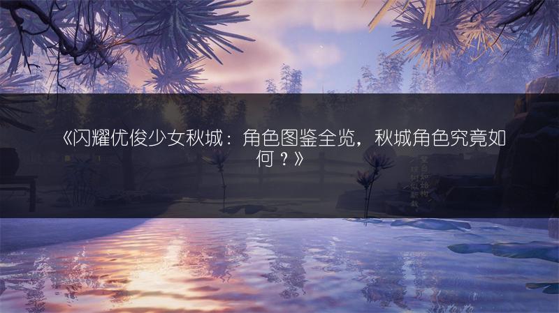 《闪耀优俊少女秋城：角色，秋城角色究竟如何？》