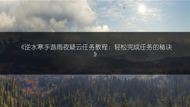 《逆水寒手游雨夜疑云任务教程：轻松完成任务的秘诀》