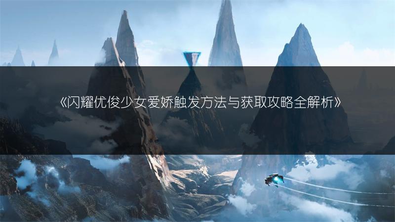 《闪耀优俊少女爱娇触发方法与获取攻略全解析》
