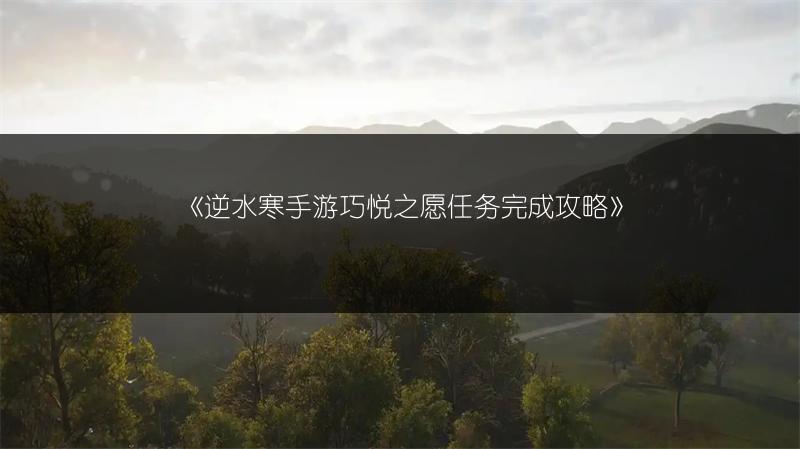 《逆水寒手游巧悦之愿任务完成攻略》