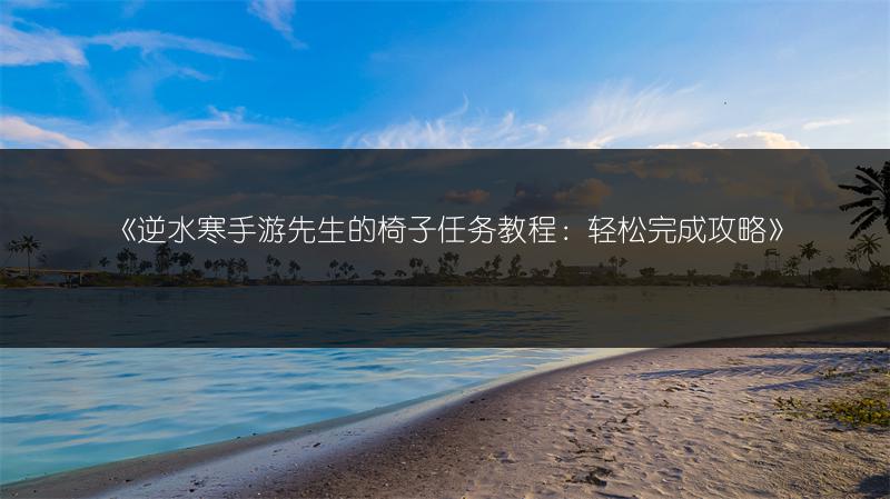 《逆水寒手游先生的椅子任务教程：轻松完成攻略》
