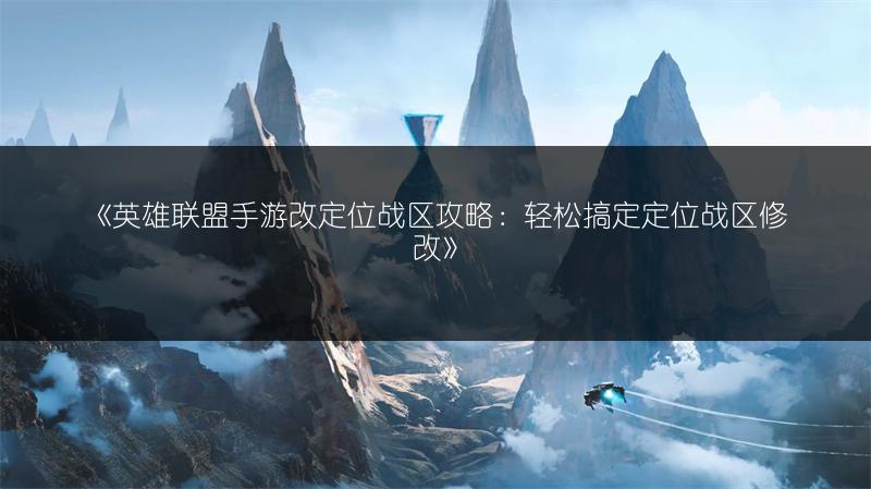 《英雄联盟手游改定位战区攻略：轻松搞定定位战区修改》