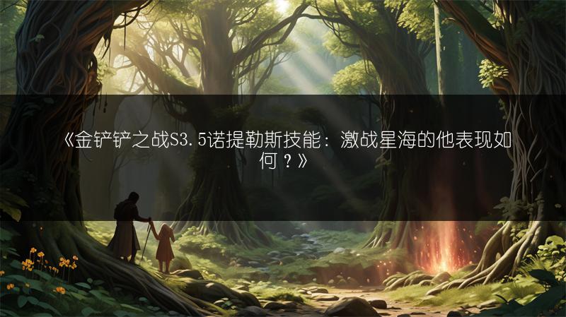 《金铲铲之战S3.5诺提勒斯技能：激战星海的他表现如何？》