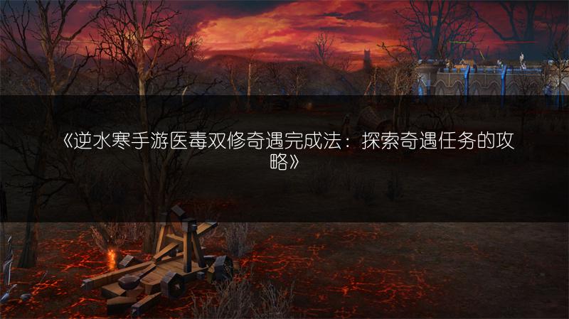 《逆水寒手游医毒双修奇遇完成法：探索奇遇任务的攻略》