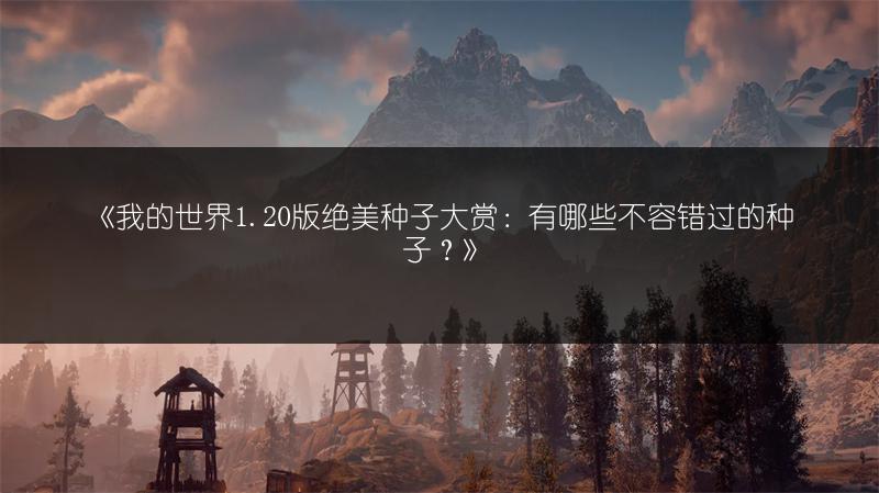 《我的世界1.20版绝美种子大赏：有哪些不容错过的种子？》