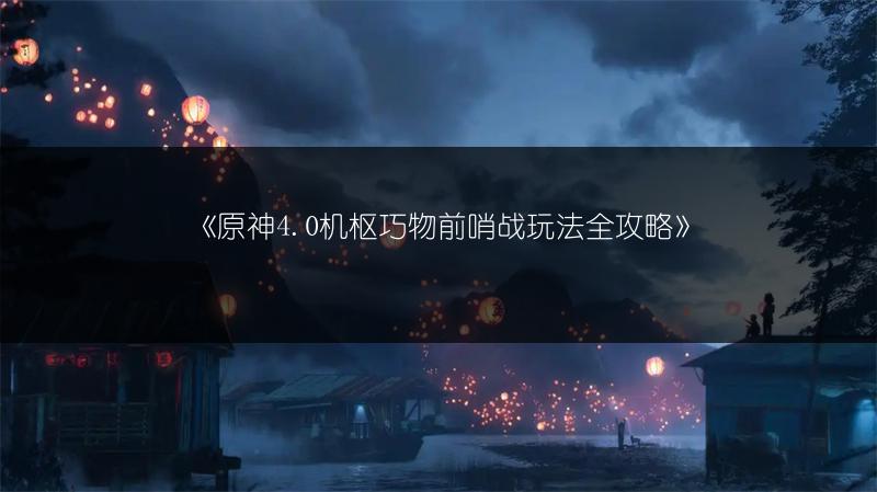 《原神4.0机枢巧物前哨战玩法全攻略》