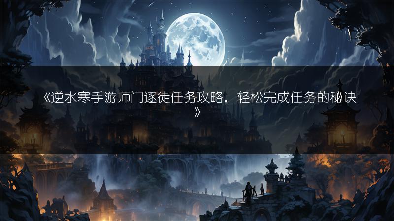 《逆水寒手游师门逐徒任务攻略，轻松完成任务的秘诀》