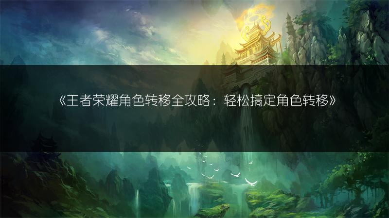 《王者荣耀角色转移全攻略：轻松搞定角色转移》