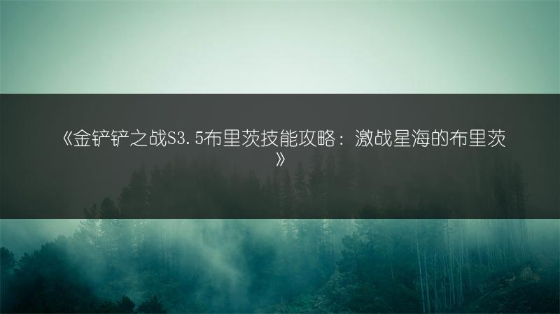 《金铲铲之战S3.5布里茨技能攻略：激战星海的布里茨》