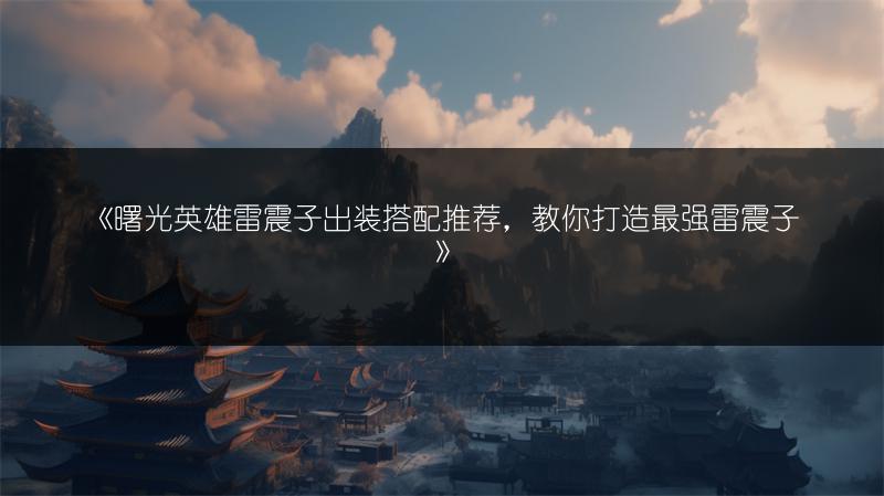 《曙光英雄雷震子出装搭配推荐，教你打造最强雷震子》