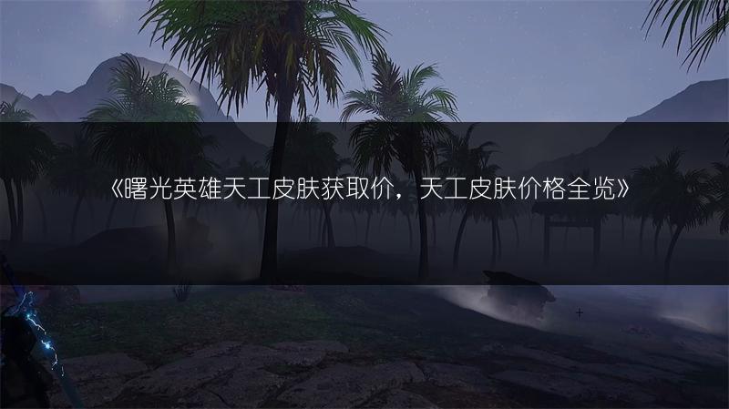 《曙光英雄天工皮肤获取价，天工皮肤价格》