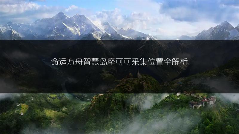 命运方舟智慧岛摩可可采集位置全解析