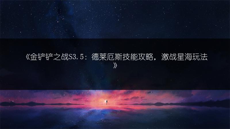 《金铲铲之战S3.5：德莱厄斯技能攻略，激战星海玩法》