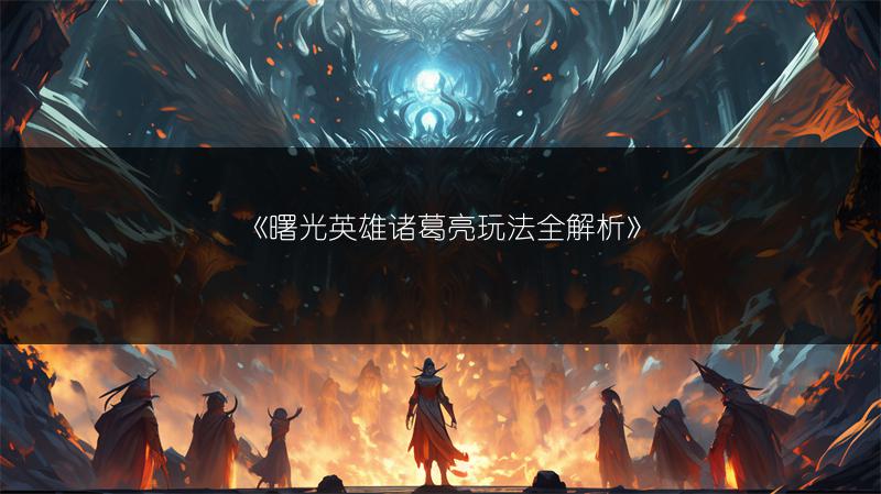 《曙光英雄诸葛亮玩法全解析》