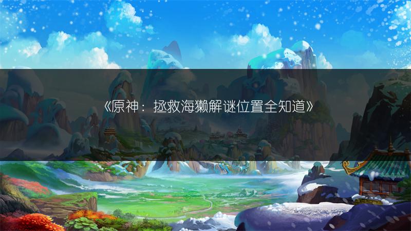 《原神：拯救海獭解谜位置全知道》