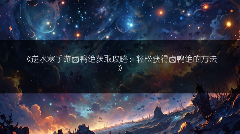 《逆水寒手游卤鸭绝获取攻略：轻松获得卤鸭绝的方法》