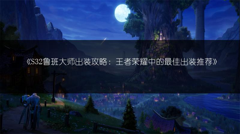 《S32鲁班大师出装攻略：王者荣耀中的最佳出装推荐》