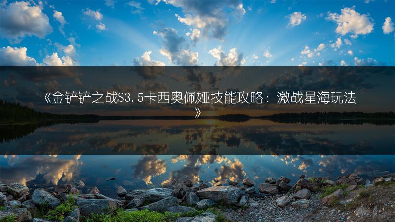 《金铲铲之战S3.5卡西奥佩娅技能攻略：激战星海玩法》