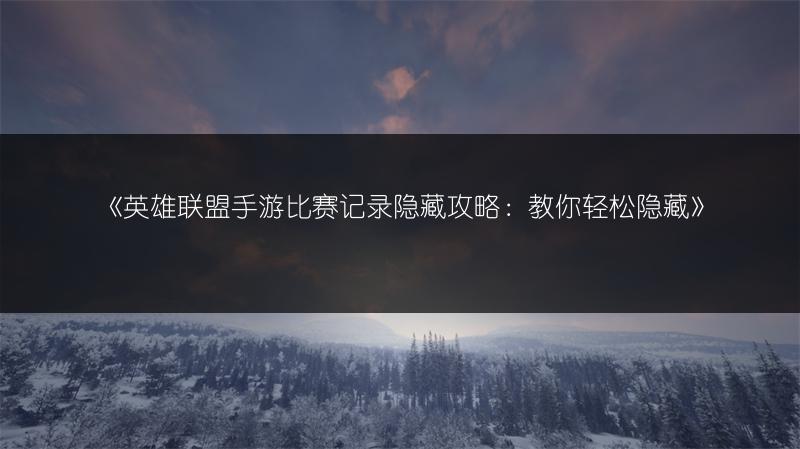 《英雄联盟手游比赛记录隐藏攻略：教你轻松隐藏》