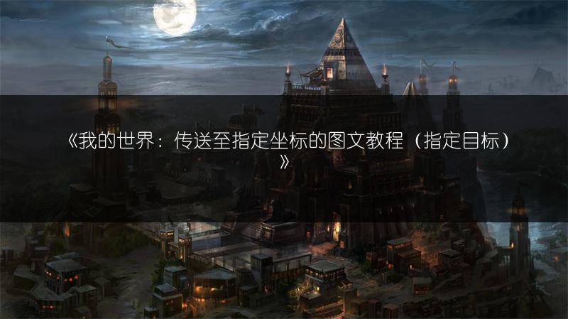 《我的世界：传送至指定坐标的教程（指定目标）》